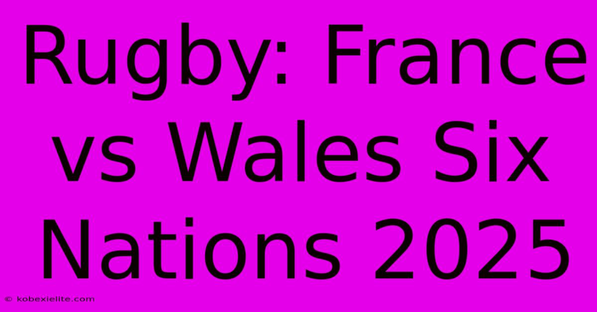 Rugby: France Vs Wales Six Nations 2025