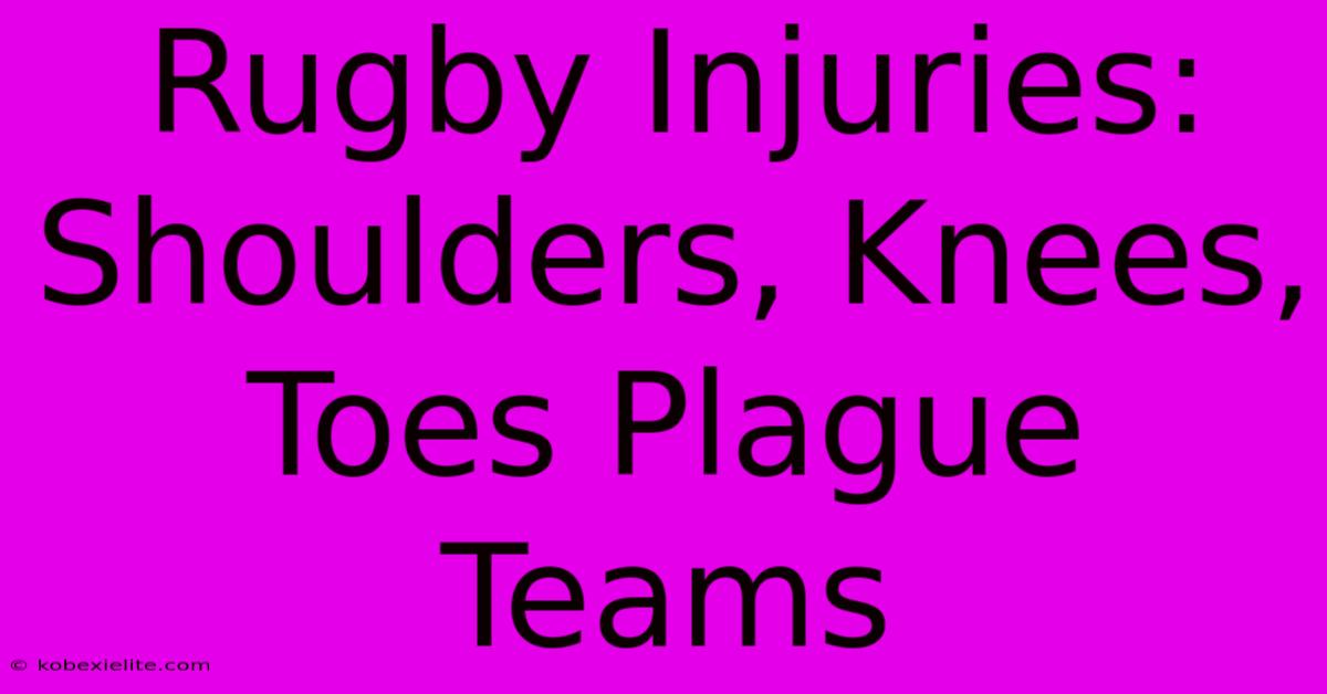 Rugby Injuries: Shoulders, Knees, Toes Plague Teams