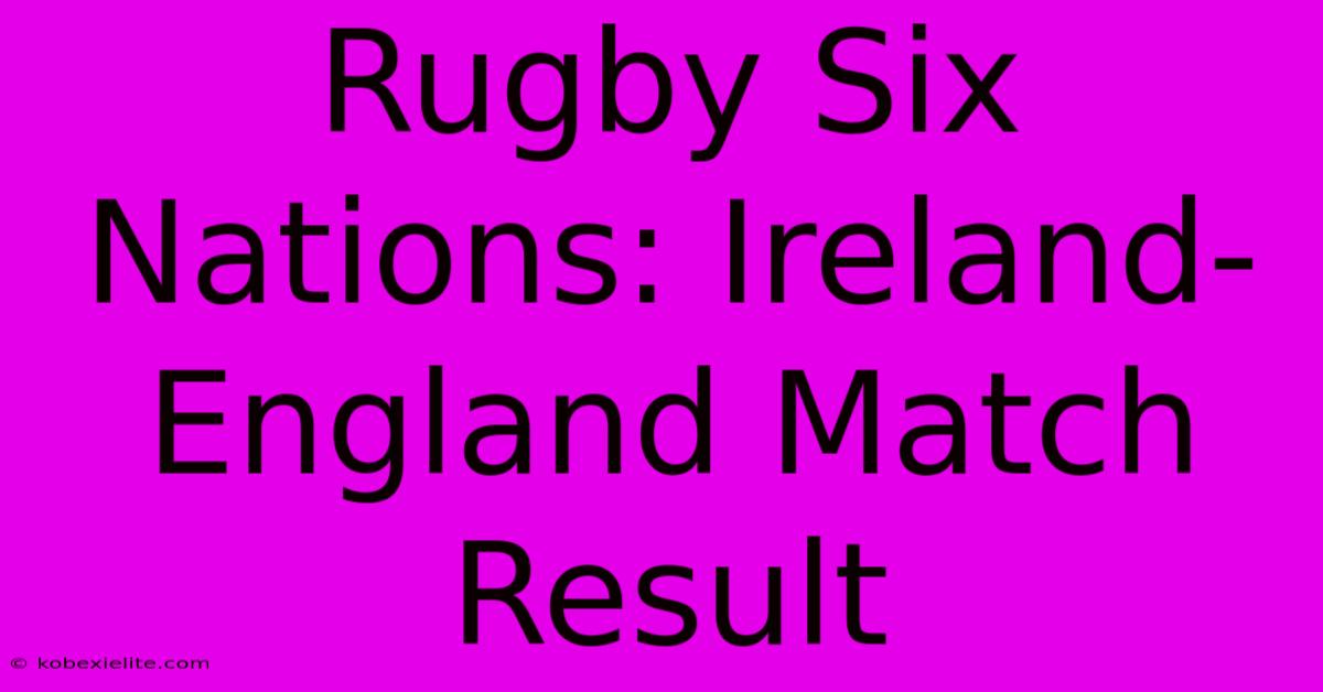 Rugby Six Nations: Ireland-England Match Result