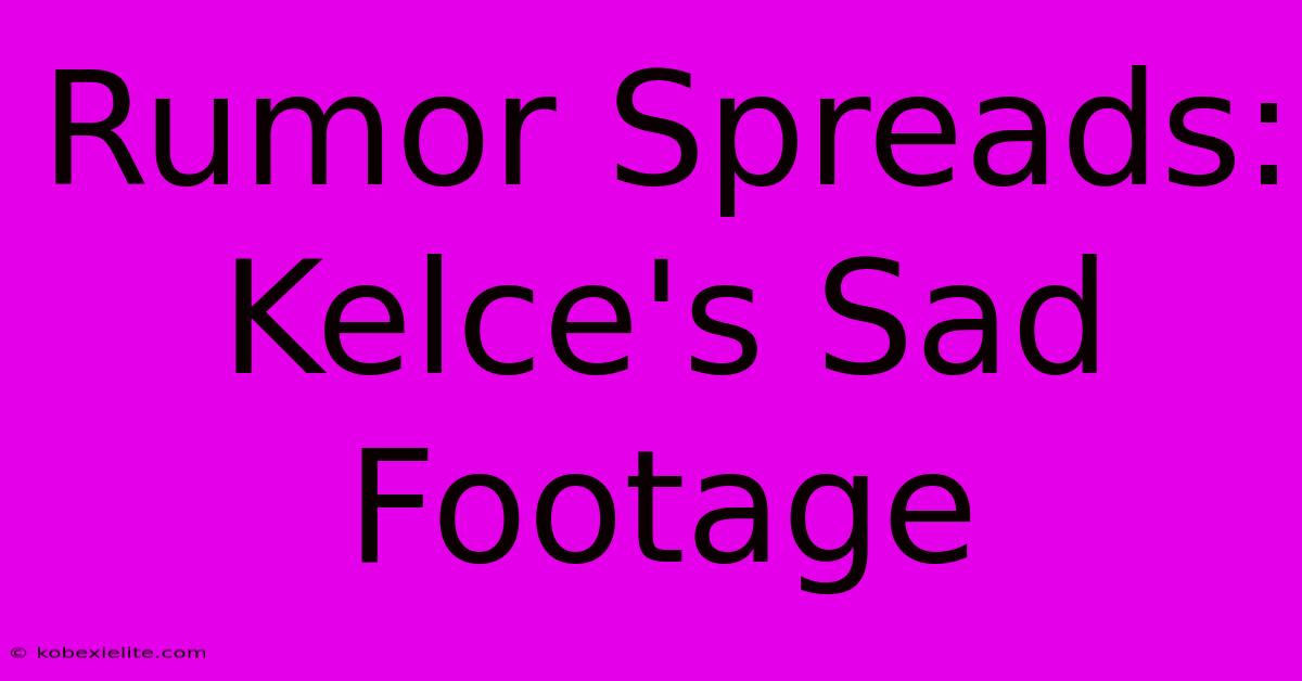 Rumor Spreads: Kelce's Sad Footage