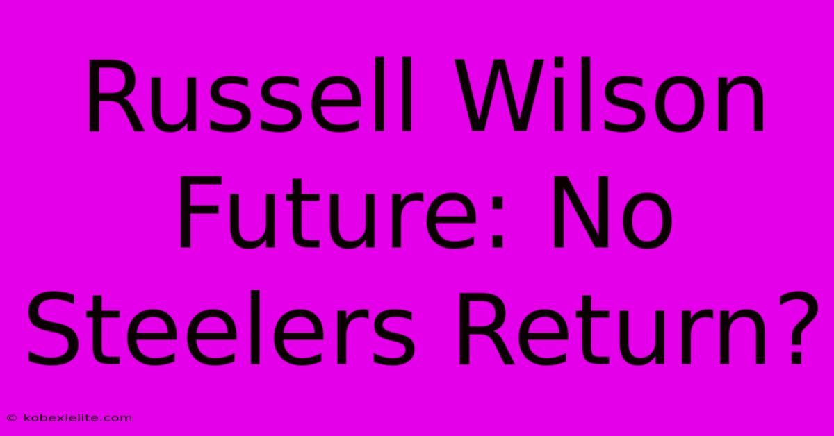 Russell Wilson Future: No Steelers Return?