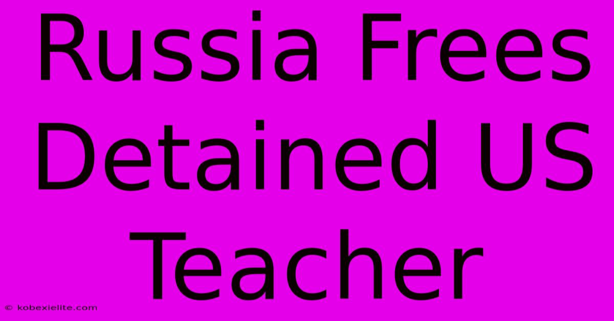 Russia Frees Detained US Teacher