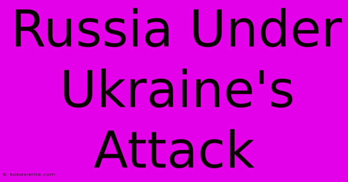 Russia Under Ukraine's Attack