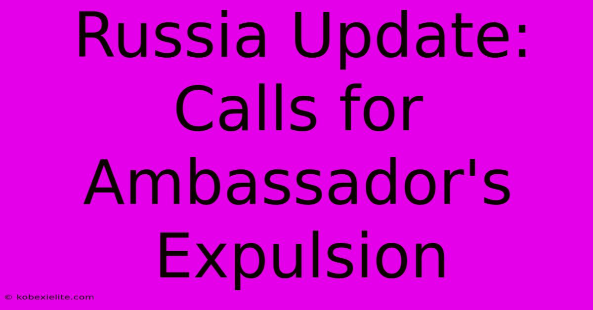 Russia Update: Calls For Ambassador's Expulsion