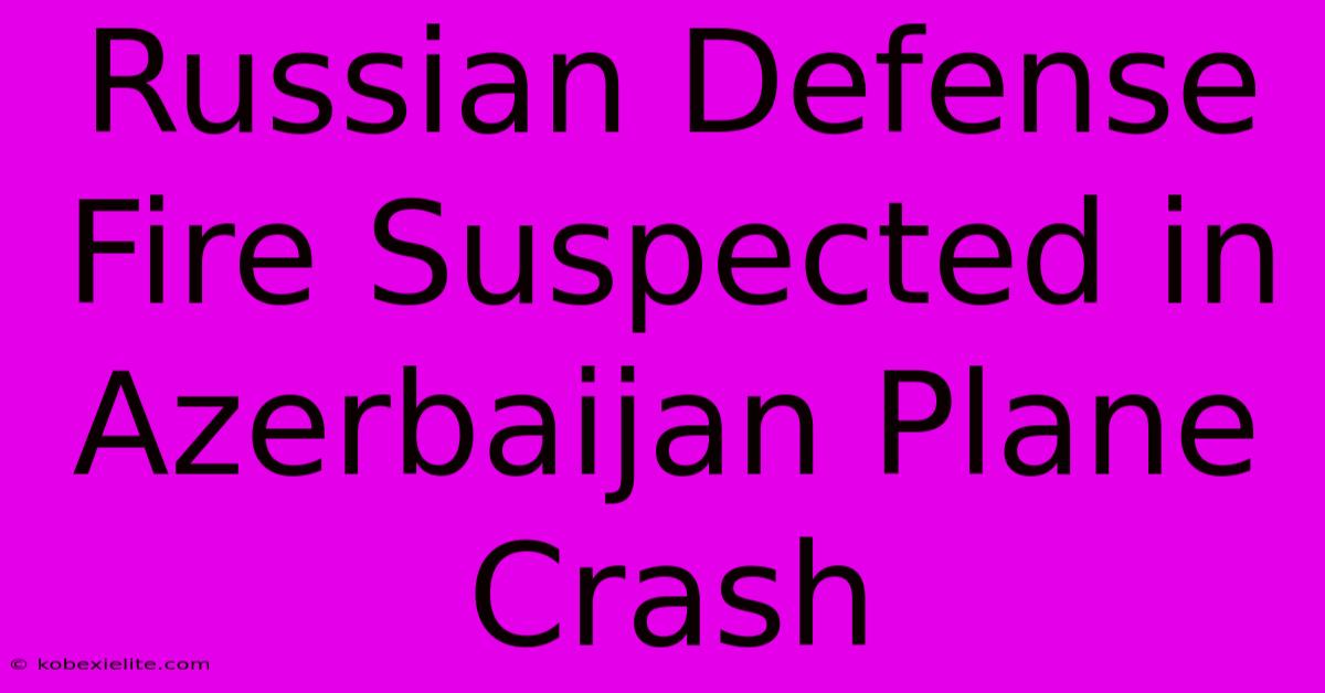 Russian Defense Fire Suspected In Azerbaijan Plane Crash