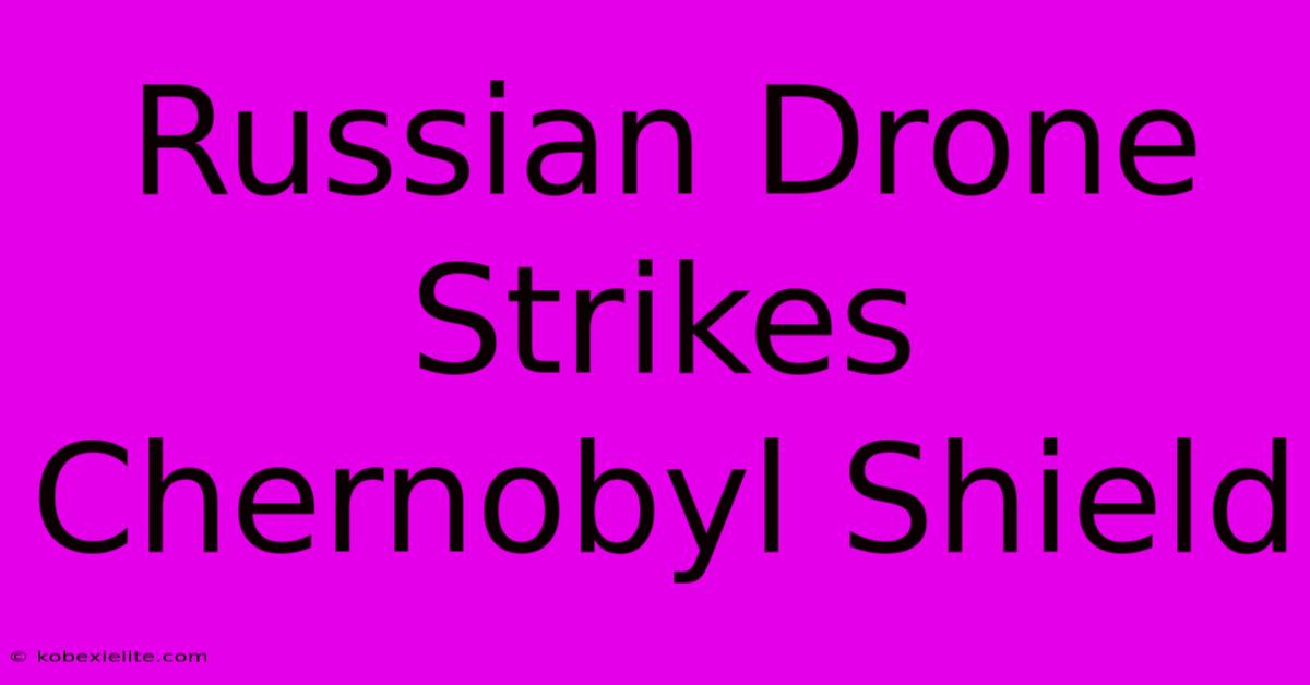 Russian Drone Strikes Chernobyl Shield