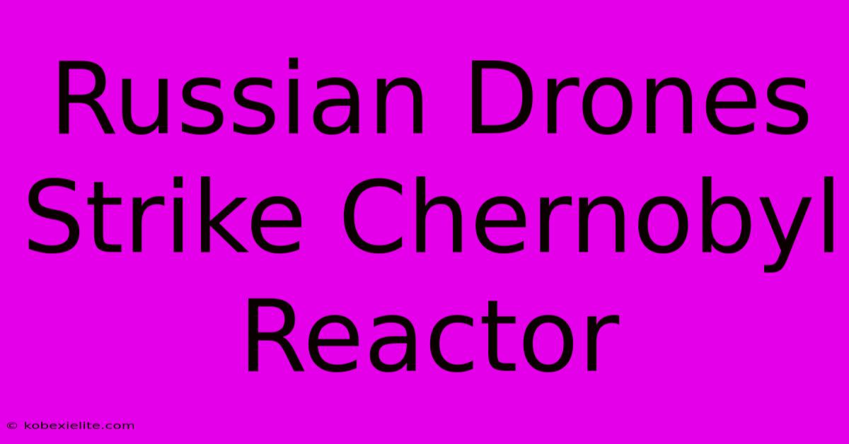 Russian Drones Strike Chernobyl Reactor