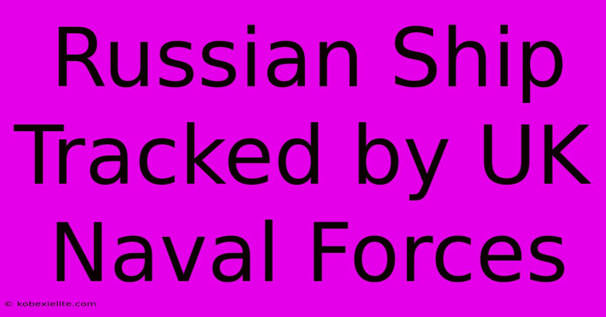 Russian Ship Tracked By UK Naval Forces