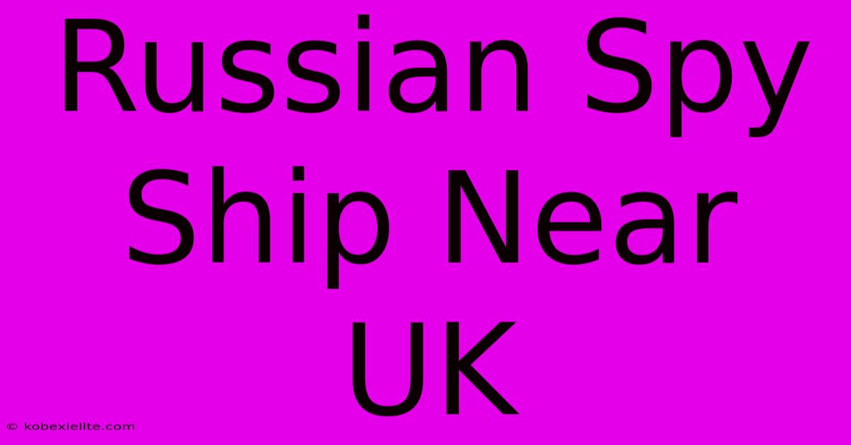 Russian Spy Ship Near UK