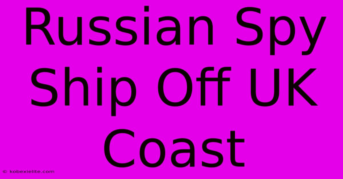 Russian Spy Ship Off UK Coast