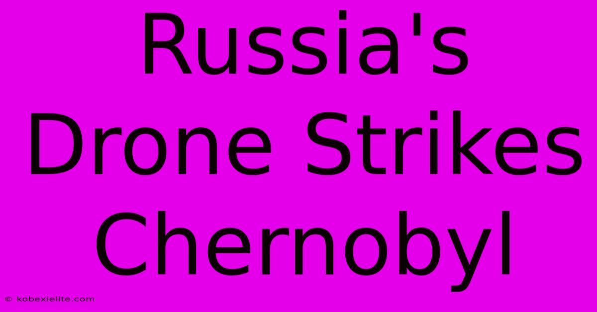 Russia's Drone Strikes Chernobyl