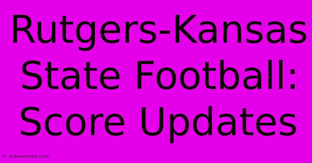 Rutgers-Kansas State Football: Score Updates