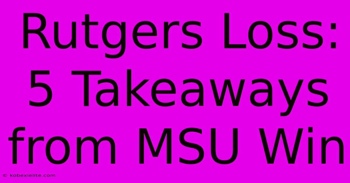 Rutgers Loss: 5 Takeaways From MSU Win