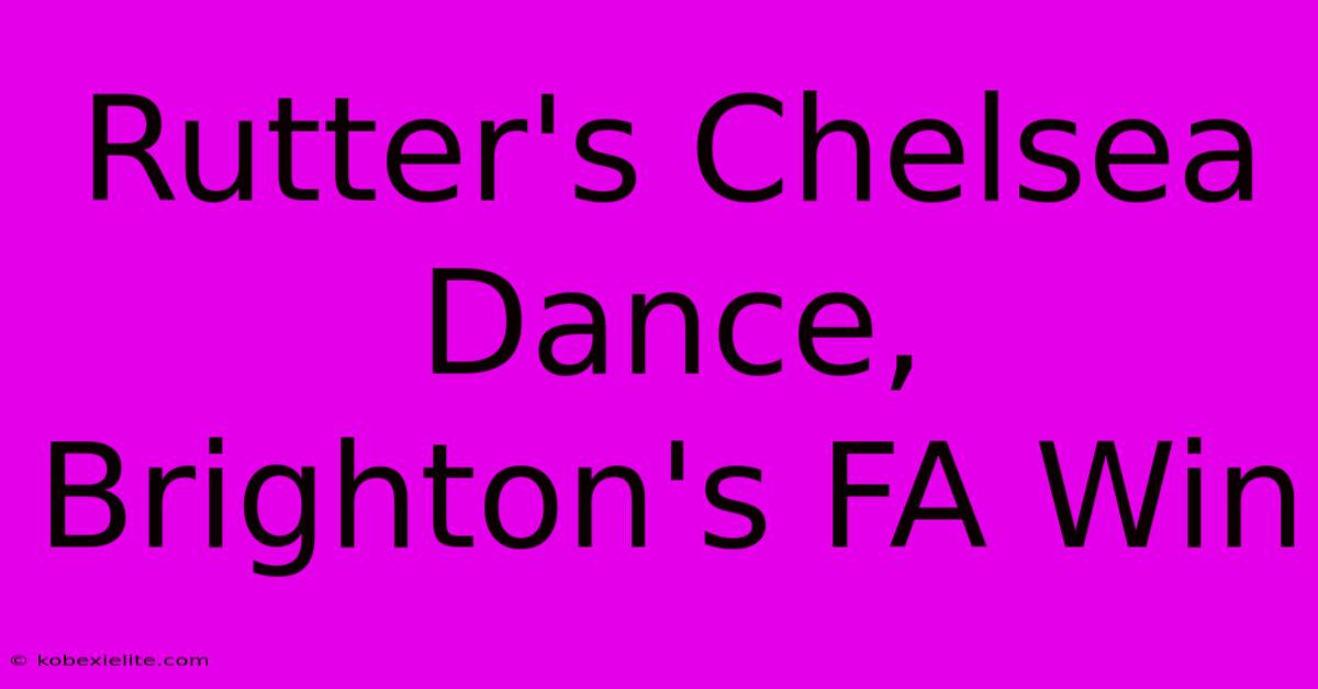 Rutter's Chelsea Dance, Brighton's FA Win