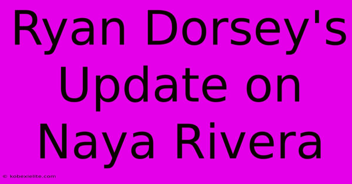 Ryan Dorsey's Update On Naya Rivera