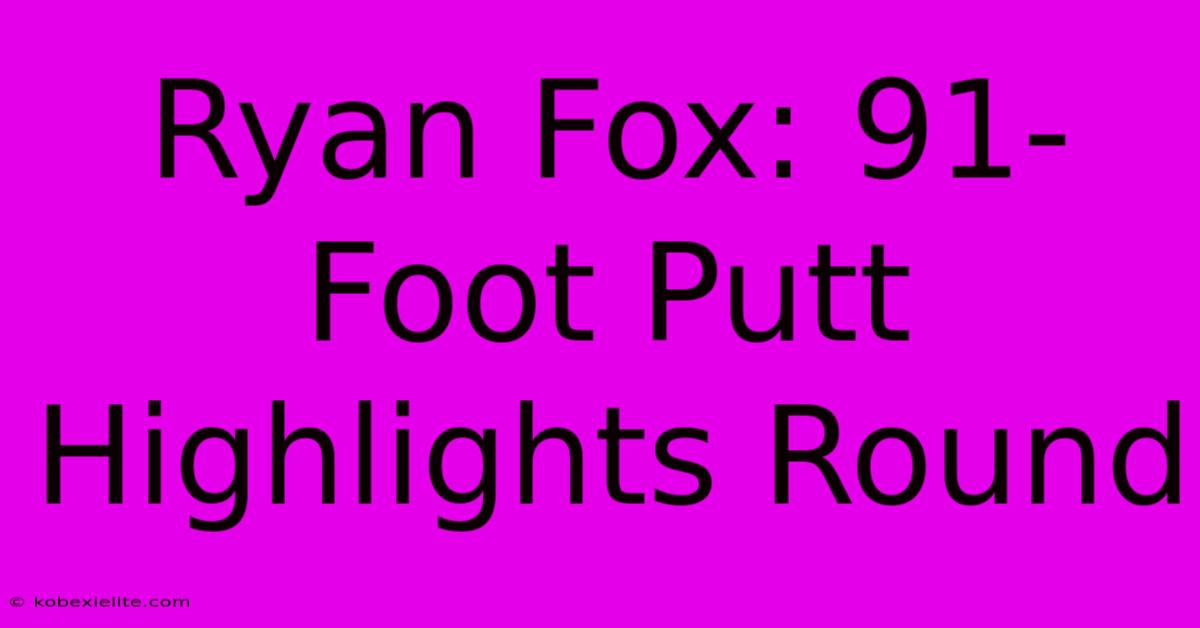 Ryan Fox: 91-Foot Putt Highlights Round