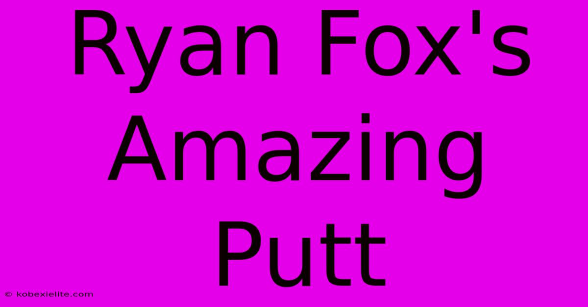 Ryan Fox's Amazing Putt