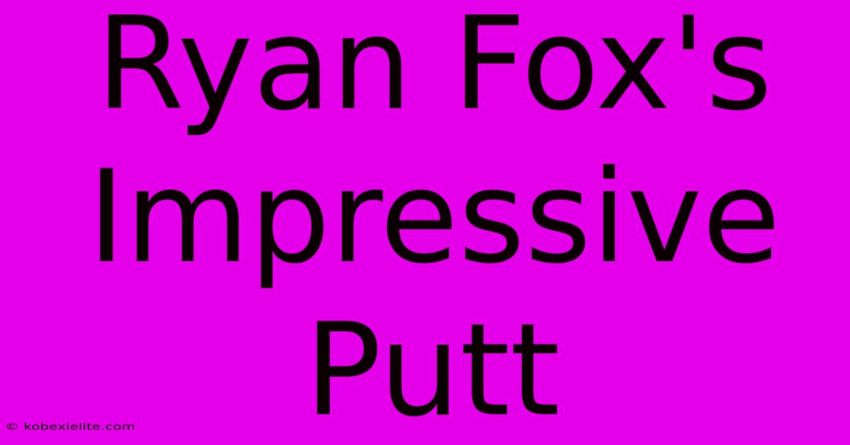 Ryan Fox's Impressive Putt