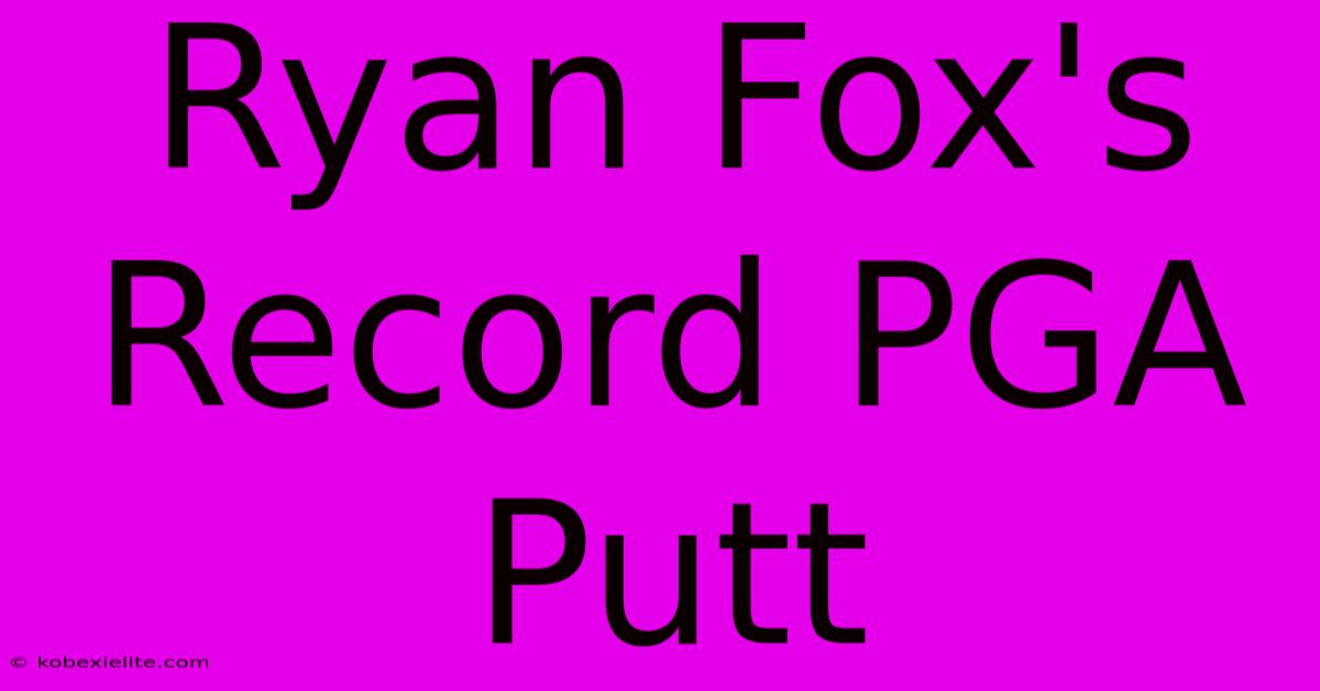 Ryan Fox's Record PGA Putt