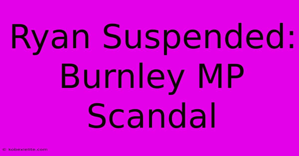 Ryan Suspended: Burnley MP Scandal