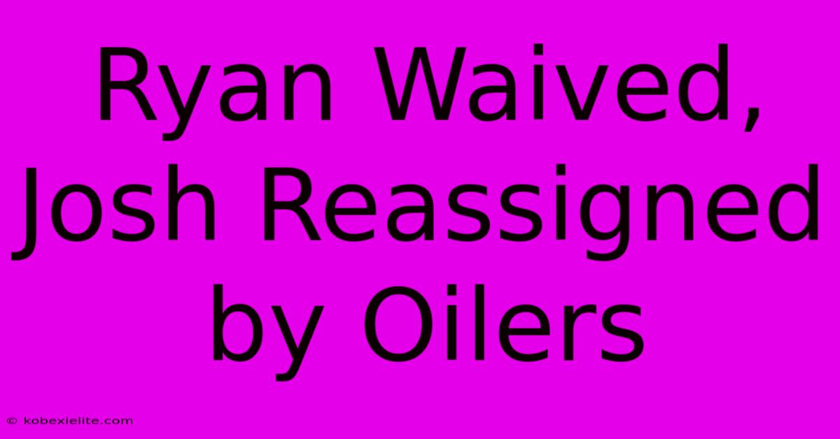 Ryan Waived, Josh Reassigned By Oilers