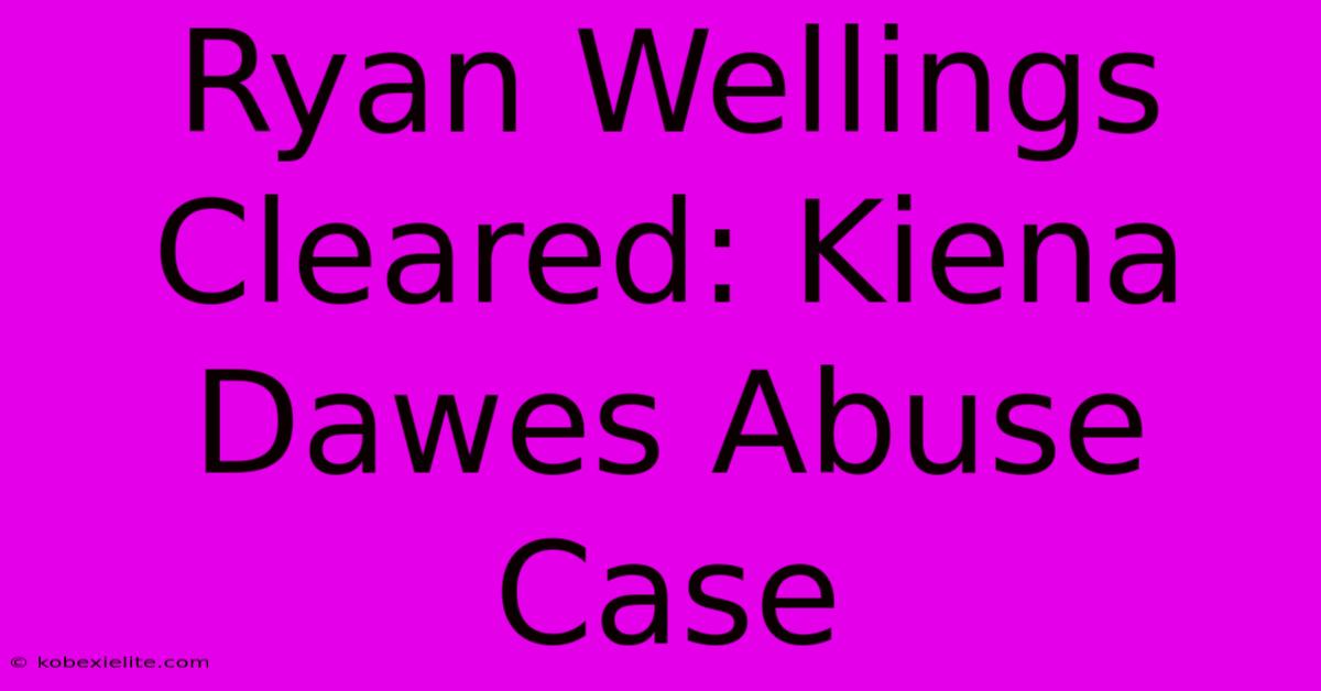 Ryan Wellings Cleared: Kiena Dawes Abuse Case