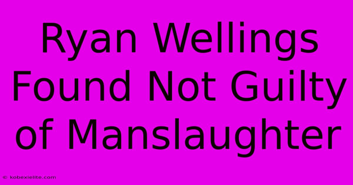 Ryan Wellings Found Not Guilty Of Manslaughter