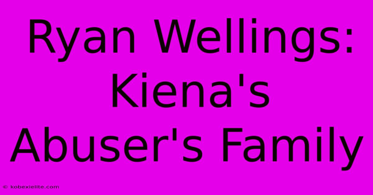 Ryan Wellings: Kiena's Abuser's Family