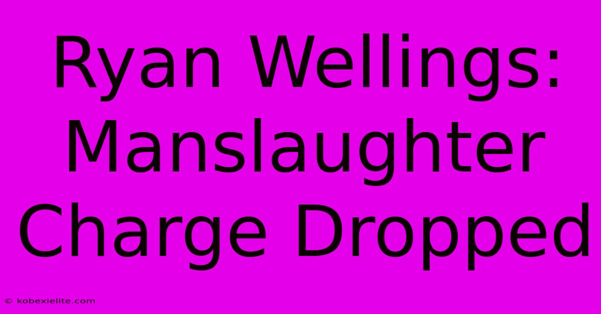 Ryan Wellings: Manslaughter Charge Dropped