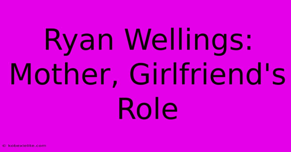 Ryan Wellings: Mother, Girlfriend's Role