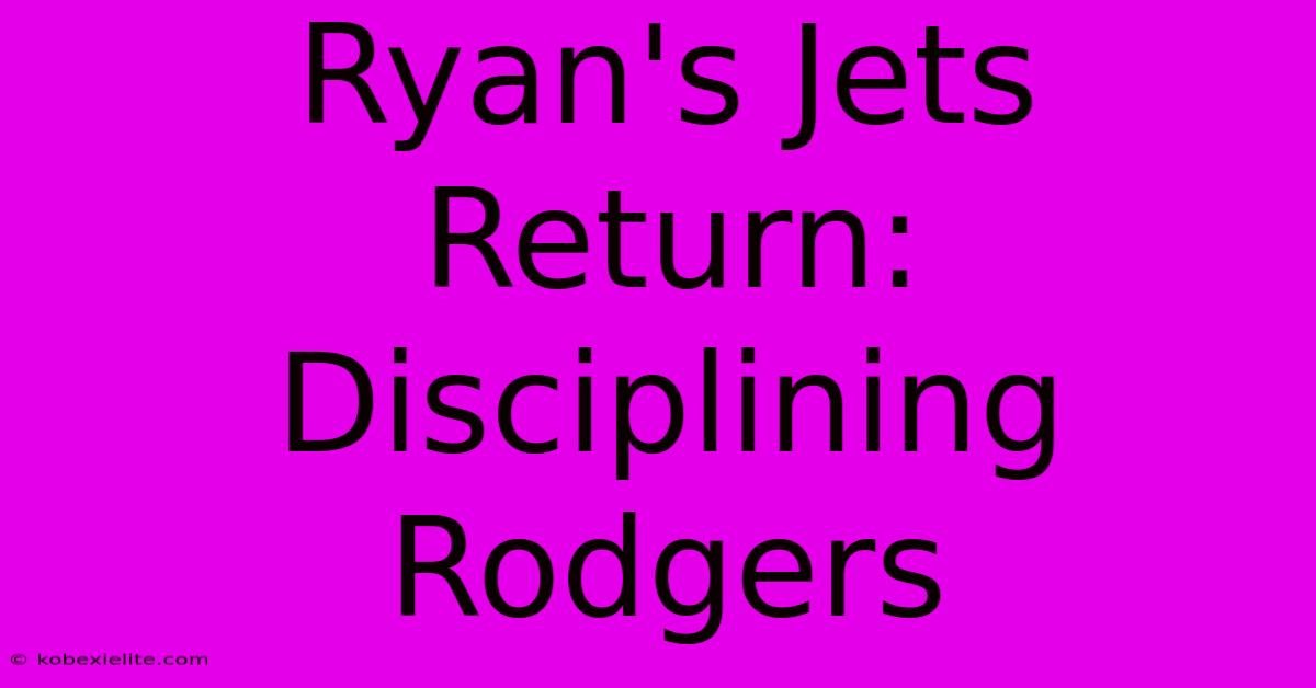 Ryan's Jets Return: Disciplining Rodgers