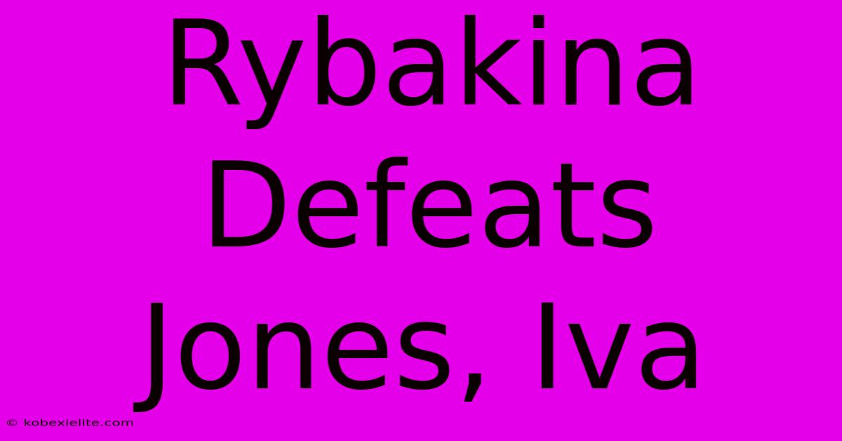 Rybakina Defeats Jones, Iva