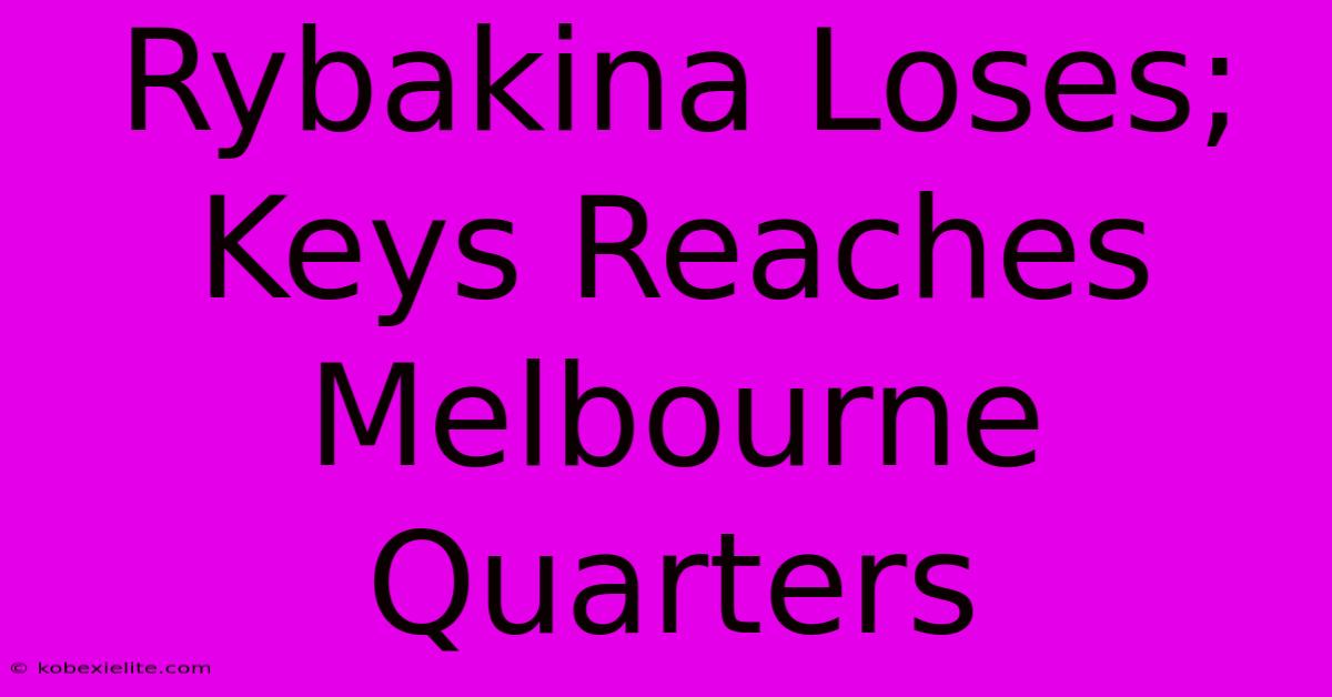 Rybakina Loses; Keys Reaches Melbourne Quarters