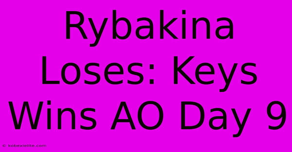 Rybakina Loses: Keys Wins AO Day 9