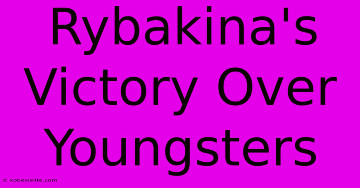 Rybakina's Victory Over Youngsters