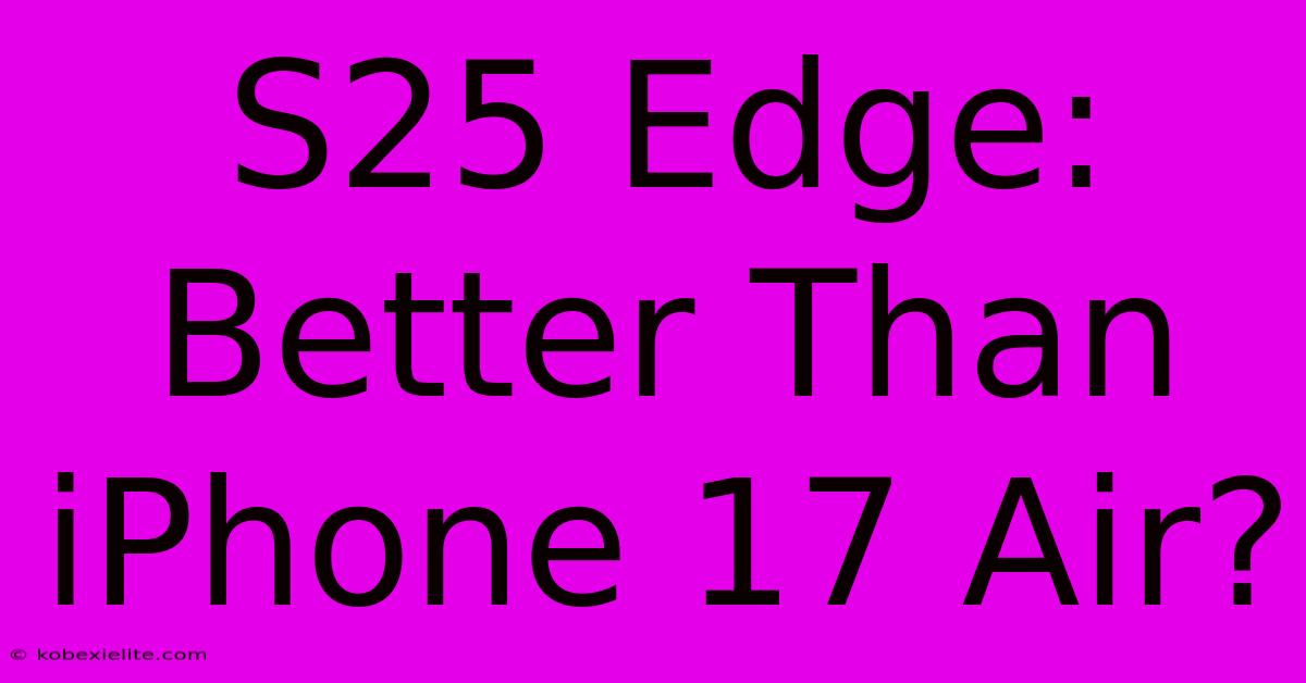 S25 Edge: Better Than IPhone 17 Air?