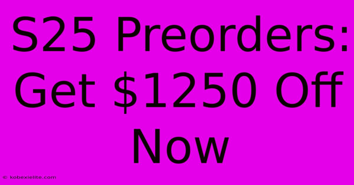 S25 Preorders: Get $1250 Off Now