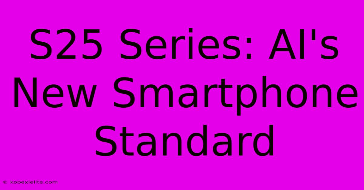 S25 Series: AI's New Smartphone Standard