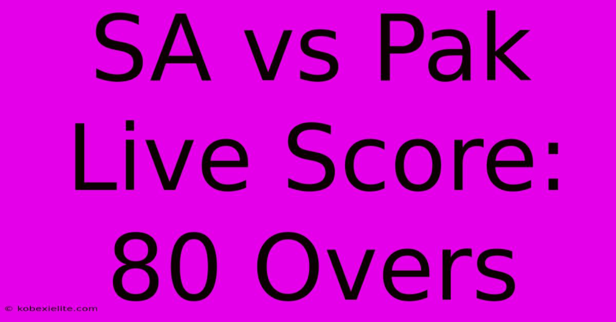 SA Vs Pak Live Score: 80 Overs