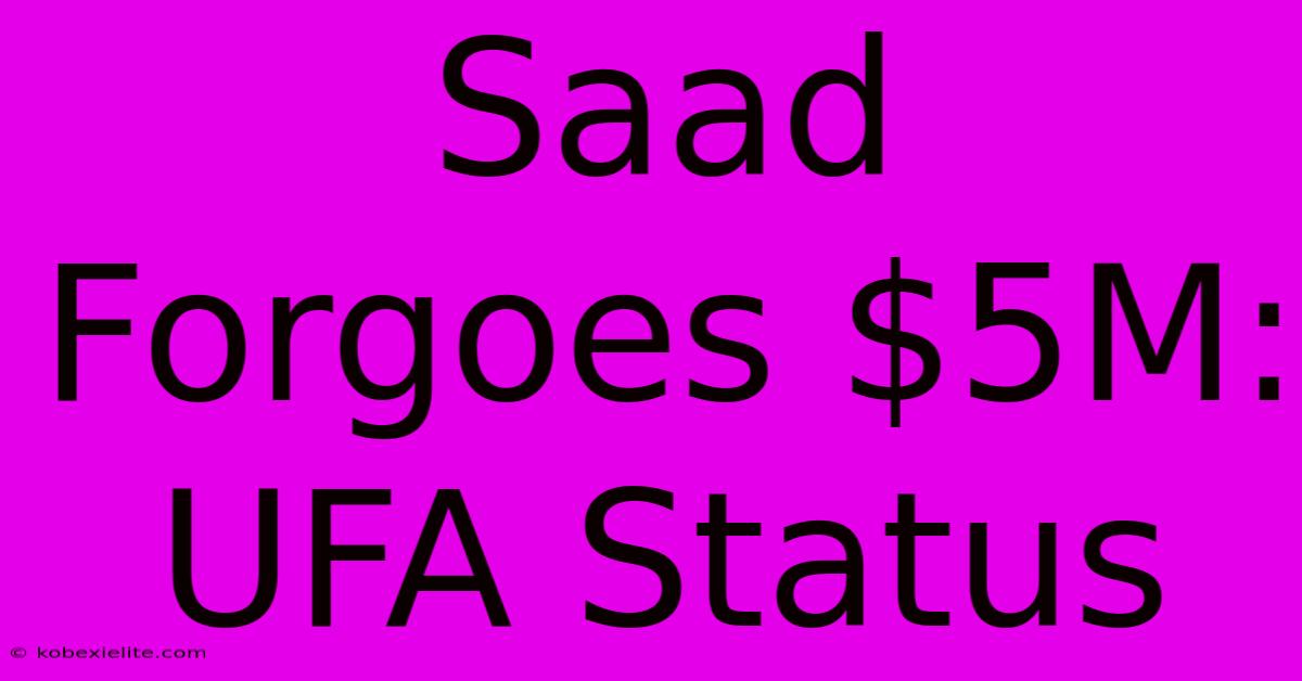 Saad Forgoes $5M: UFA Status