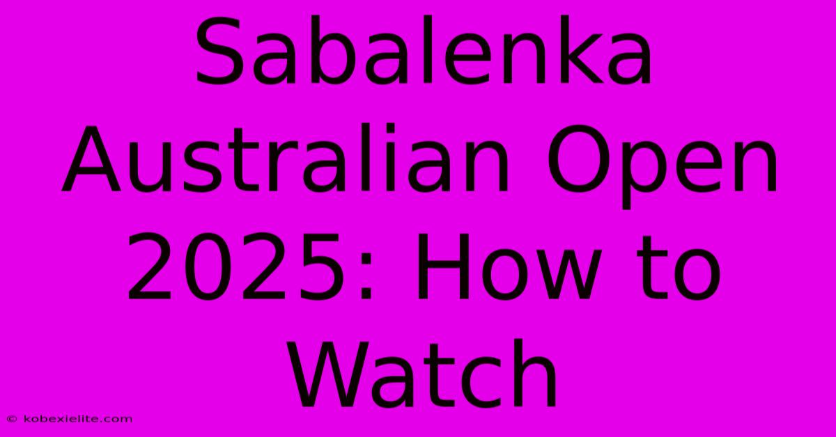 Sabalenka Australian Open 2025: How To Watch