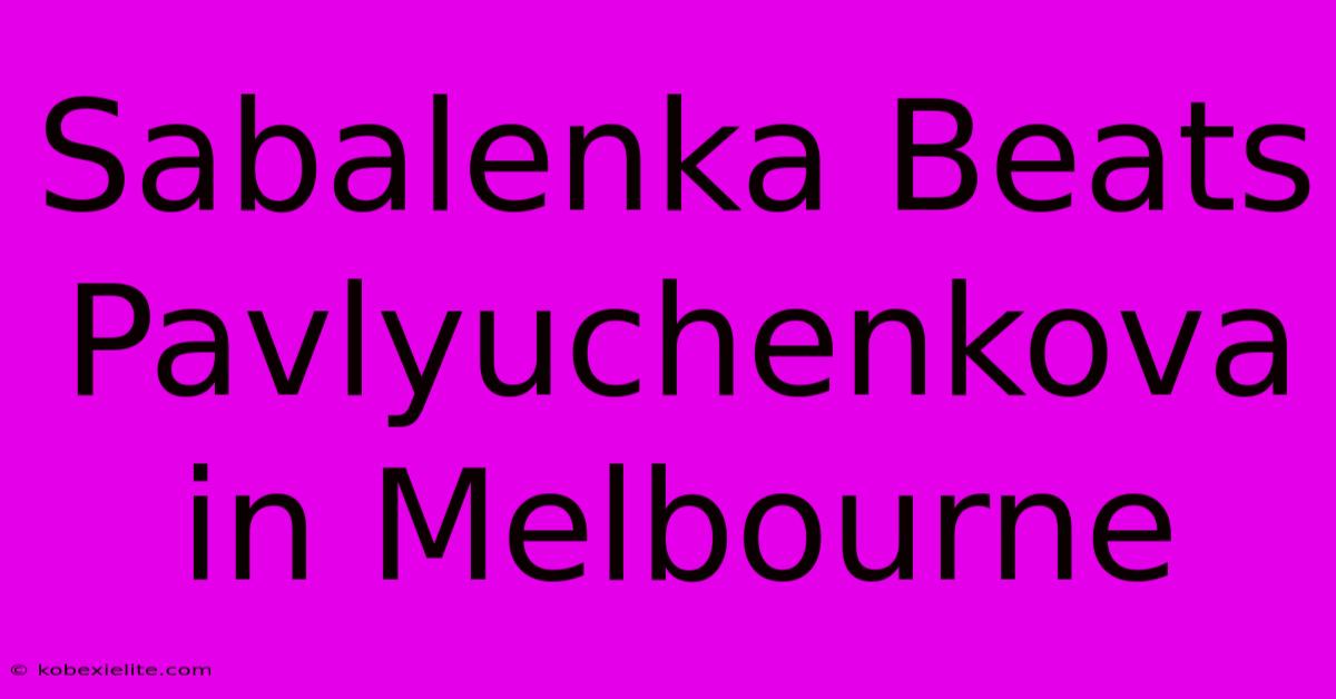 Sabalenka Beats Pavlyuchenkova In Melbourne