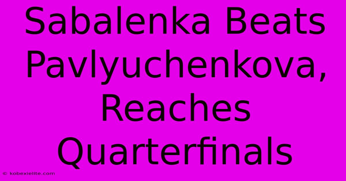 Sabalenka Beats Pavlyuchenkova, Reaches Quarterfinals