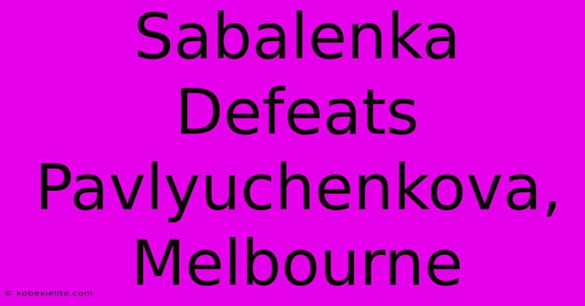 Sabalenka Defeats Pavlyuchenkova, Melbourne