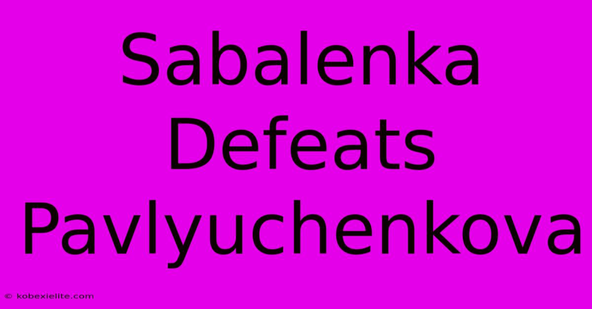 Sabalenka Defeats Pavlyuchenkova