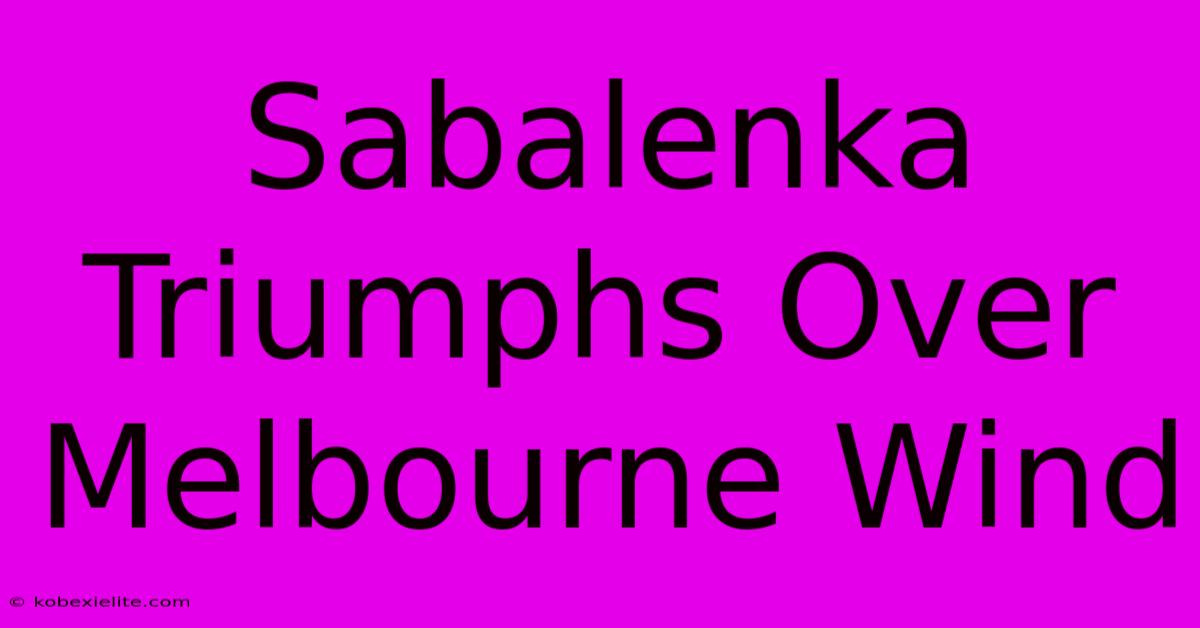 Sabalenka Triumphs Over Melbourne Wind