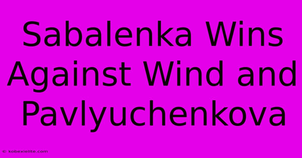 Sabalenka Wins Against Wind And Pavlyuchenkova