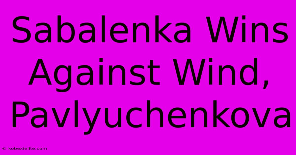 Sabalenka Wins Against Wind, Pavlyuchenkova