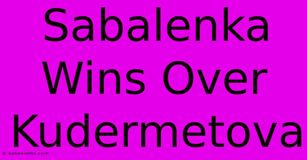 Sabalenka Wins Over Kudermetova