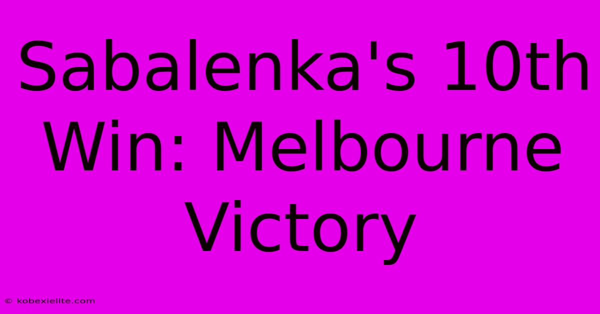 Sabalenka's 10th Win: Melbourne Victory